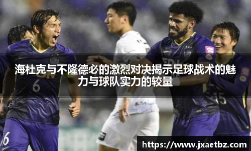 海杜克与不隆德必的激烈对决揭示足球战术的魅力与球队实力的较量